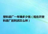 塑料袋厂一年赚多少钱（现在开塑料袋厂的利润怎么样）