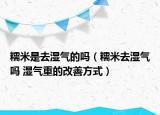 糯米是去湿气的吗（糯米去湿气吗 湿气重的改善方式）