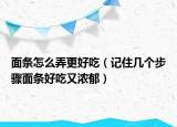 面条怎么弄更好吃（记住几个步骤面条好吃又浓郁）