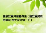 酱油豇豆咸菜的做法（酱豇豆咸菜的做法 给大家介绍一下）