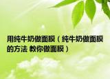 用纯牛奶做面膜（纯牛奶做面膜的方法 教你做面膜）