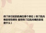 他汀类引起的肌痛在哪个部位（他汀肌肉痛表现有哪些 服用他汀后肌肉痛的表现是什么）