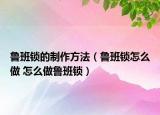 鲁班锁的制作方法（鲁班锁怎么做 怎么做鲁班锁）