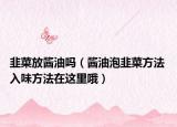 韭菜放酱油吗（酱油泡韭菜方法 入味方法在这里哦）