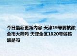 今日最新更新内容 天津19号要核酸全市大筛吗 天津全区1820号做核酸是吗