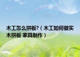 木工怎么拼板?（木工如何做实木拼板 家具制作）