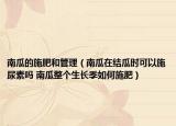 南瓜的施肥和管理（南瓜在结瓜时可以施尿素吗 南瓜整个生长季如何施肥）