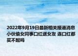 2022年9月19日最新相关报道消息 小伙偷女同事口红送女友 连口红都买不起吗