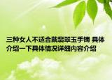 三种女人不适合戴翡翠玉手镯 具体介绍一下具体情况详细内容介绍