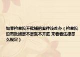 如果检察院不批捕的案件该咋办（检察院没有批捕是不是就不开庭 来看看法律怎么规定）