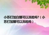 小苏打加白醋可以洗脸吗?（小苏打加醋可以洗脸吗）