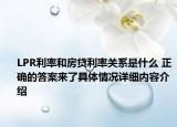 LPR利率和房贷利率关系是什么 正确的答案来了具体情况详细内容介绍