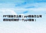 PPT报告怎么做（ppt报告怎么写 教你如何做好一个ppt报告）