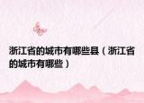 浙江省的城市有哪些县（浙江省的城市有哪些）