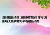 当日最新消息 贵阳解封预计时间 贵阳明天能解封吗来看最新消息