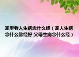 家里老人生病念什么经（家人生病念什么佛经好 父母生病念什么经）