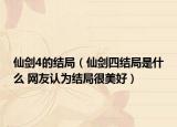 仙剑4的结局（仙剑四结局是什么 网友认为结局很美好）