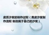 皮质沙发的制作过程（真皮沙发制作流程 制造属于自己的沙发）