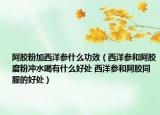 阿胶粉加西洋参什么功效（西洋参和阿胶磨粉冲水喝有什么好处 西洋参和阿胶同服的好处）