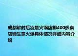 成都解封后凌晨火锅店排400多桌 店铺生意火爆具体情况详细内容介绍