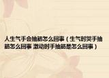 人生气手会抽筋怎么回事（生气时哭手抽筋怎么回事 激动时手抽筋是怎么回事）
