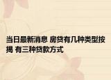 当日最新消息 房贷有几种类型按揭 有三种贷款方式