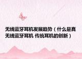无线蓝牙耳机发展趋势（什么是真无线蓝牙耳机 传统耳机的创新）