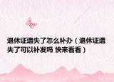 退休证遗失了怎么补办（退休证遗失了可以补发吗 快来看看）
