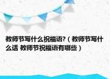 教师节写什么祝福语?（教师节写什么话 教师节祝福语有哪些）