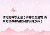 请问泡蒜怎么泡（沙蒜怎么泡发 简单方法教你轻松制作美味沙蒜）