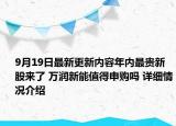 9月19日最新更新内容年内最贵新股来了 万润新能值得申购吗 详细情况介绍