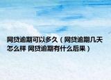 网贷逾期可以多久（网贷逾期几天怎么样 网贷逾期有什么后果）