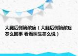 大腿后侧筋酸痛（大腿后侧筋酸疼怎么回事 看看医生怎么说）