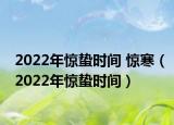 2022年惊蛰时间 惊寒（2022年惊蛰时间）