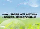 一家9口全遇难新闻 凶手入室残忍杀害9人背后真相惊人具体情况详细内容介绍