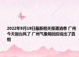 2022年9月19日最新相关报道消息 广州今天刮台风了 广州气象局回应说出了真相