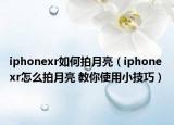 iphonexr如何拍月亮（iphone xr怎么拍月亮 教你使用小技巧）