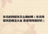 东北的辣椒末怎么做的呢（东北辣椒末的做法大全 香香辣辣很好吃）