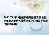 2022年9月19日最新相关报道消息 女性更年期太难熬各种疾病易上门想要平稳度过用好这4招