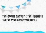 竹叶茶有什么作用?（竹叶泡茶有什么好处 竹叶茶的功效有哪此）