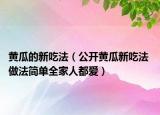 黄瓜的新吃法（公开黄瓜新吃法 做法简单全家人都爱）