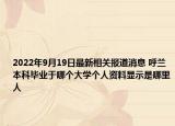 2022年9月19日最新相关报道消息 呼兰本科毕业于哪个大学个人资料显示是哪里人