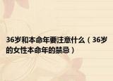 36岁和本命年要注意什么（36岁的女性本命年的禁忌）