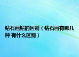 钻石画钻的区别（钻石画有哪几种 有什么区别）