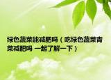 绿色蔬菜能减肥吗（吃绿色蔬菜青菜减肥吗 一起了解一下）