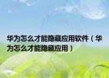 华为怎么才能隐藏应用软件（华为怎么才能隐藏应用）