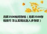 月薪3500如何存钱（月薪3500存钱技巧 怎么实现比别人多存款）