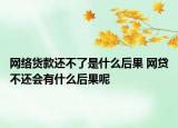 网络货款还不了是什么后果 网贷不还会有什么后果呢