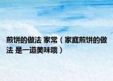 煎饼的做法 家常（家庭煎饼的做法 是一道美味哦）