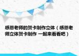 感恩老师的贺卡制作立体（感恩老师立体贺卡制作 一起来看看吧）